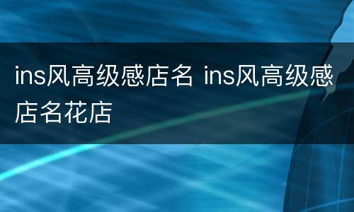 ins风高级感店名 ins风高级感店名花店