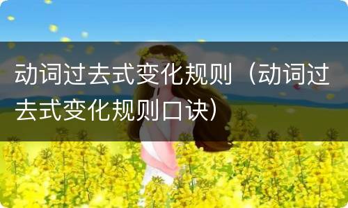 动词过去式变化规则（动词过去式变化规则口诀）