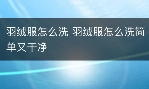 羽绒服怎么洗 羽绒服怎么洗简单又干净