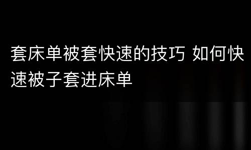 套床单被套快速的技巧 如何快速被子套进床单