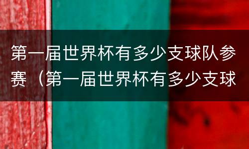 第一届世界杯有多少支球队参赛（第一届世界杯有多少支球队参赛国家）
