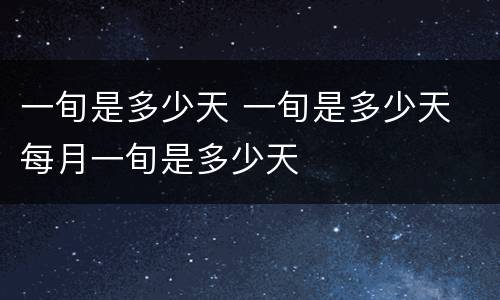 一旬是多少天 一旬是多少天 每月一旬是多少天