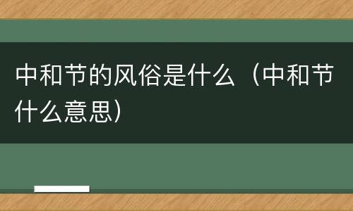 中和节的风俗是什么（中和节什么意思）