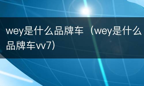 wey是什么品牌车（wey是什么品牌车vv7）