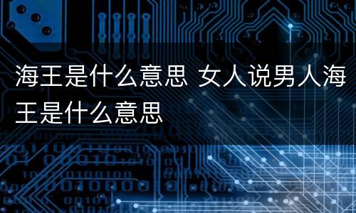 海王是什么意思 女人说男人海王是什么意思