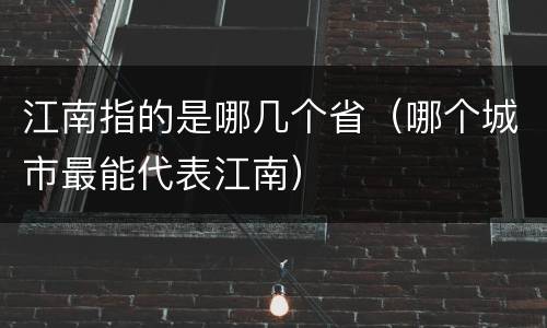 江南指的是哪几个省（哪个城市最能代表江南）