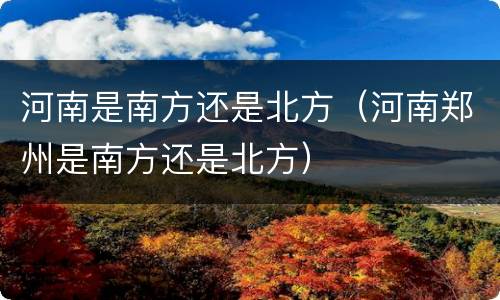 河南是南方还是北方（河南郑州是南方还是北方）