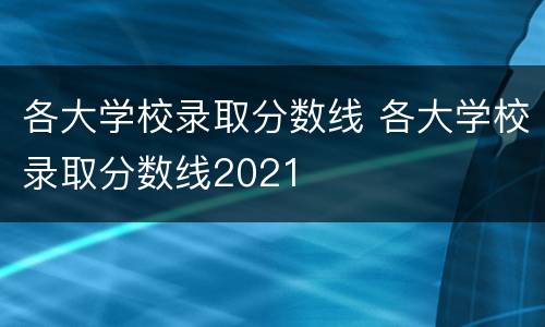 各大学校录取分数线 各大学校录取分数线2021