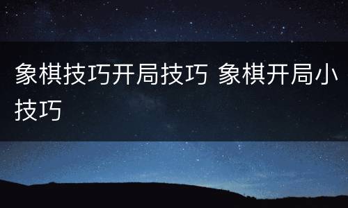 象棋技巧开局技巧 象棋开局小技巧