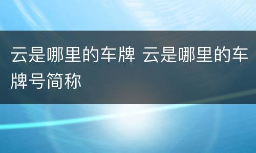 云是哪里的车牌 云是哪里的车牌号简称