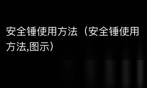 安全锤使用方法（安全锤使用方法,图示）