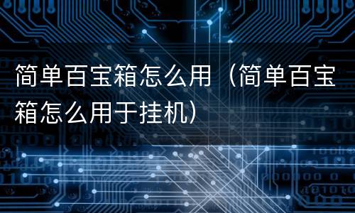 简单百宝箱怎么用（简单百宝箱怎么用于挂机）