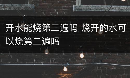开水能烧第二遍吗 烧开的水可以烧第二遍吗
