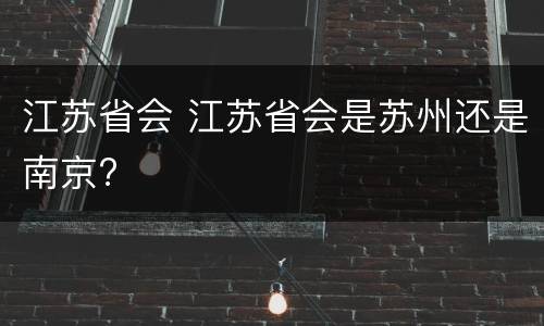 江苏省会 江苏省会是苏州还是南京?