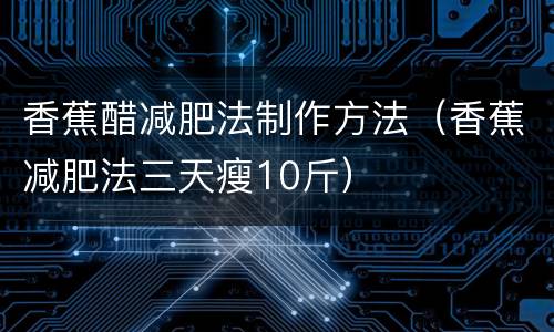 香蕉醋减肥法制作方法（香蕉减肥法三天瘦10斤）