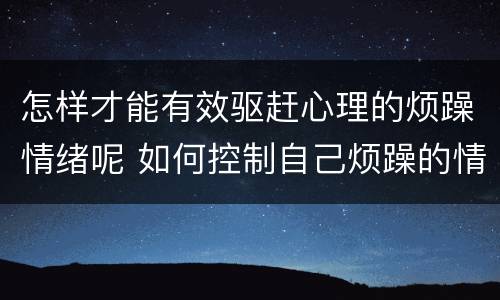 怎样才能有效驱赶心理的烦躁情绪呢 如何控制自己烦躁的情绪