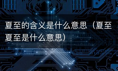 夏至的含义是什么意思（夏至夏至是什么意思）