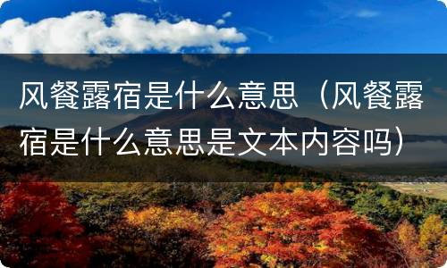 风餐露宿是什么意思（风餐露宿是什么意思是文本内容吗）