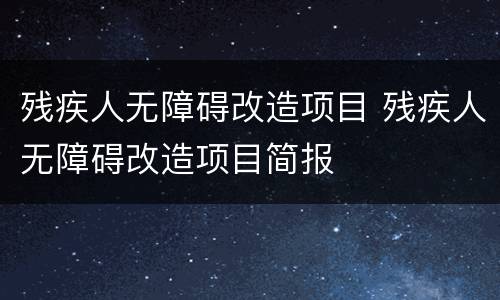 残疾人无障碍改造项目 残疾人无障碍改造项目简报