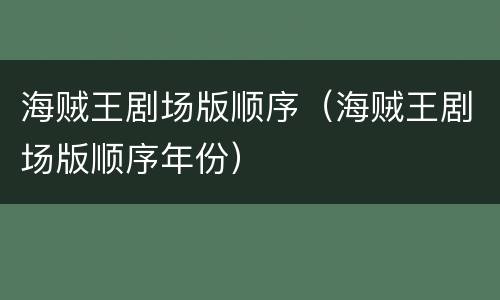 海贼王剧场版顺序（海贼王剧场版顺序年份）