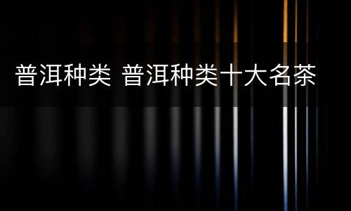 普洱种类 普洱种类十大名茶