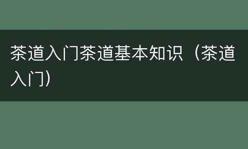 茶道入门茶道基本知识（茶道入门）