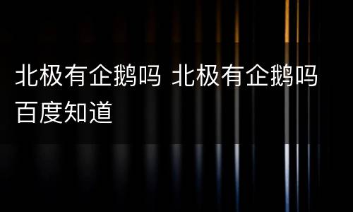 北极有企鹅吗 北极有企鹅吗 百度知道