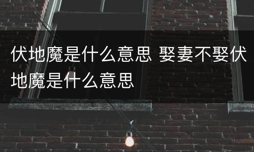 伏地魔是什么意思 娶妻不娶伏地魔是什么意思