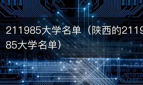 211985大学名单（陕西的211985大学名单）