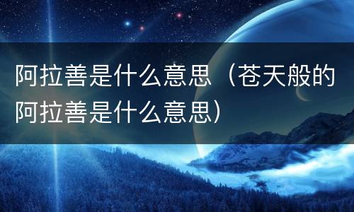 阿拉善是什么意思（苍天般的阿拉善是什么意思）