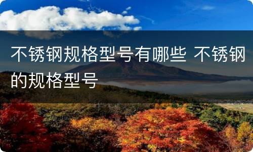 不锈钢规格型号有哪些 不锈钢的规格型号