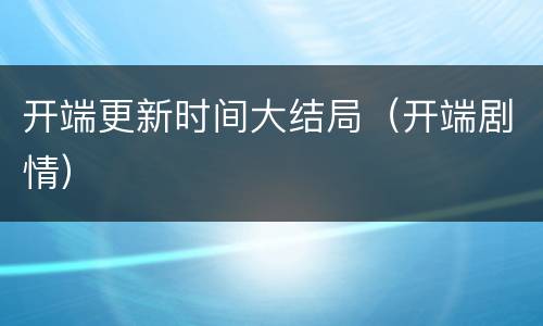 开端更新时间大结局（开端剧情）