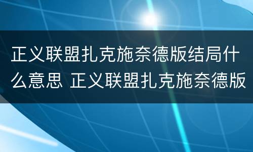 正义联盟扎克施奈德版结局什么意思 正义联盟扎克施奈德版 结局