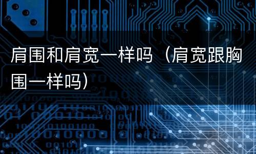 肩围和肩宽一样吗（肩宽跟胸围一样吗）