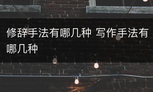 修辞手法有哪几种 写作手法有哪几种