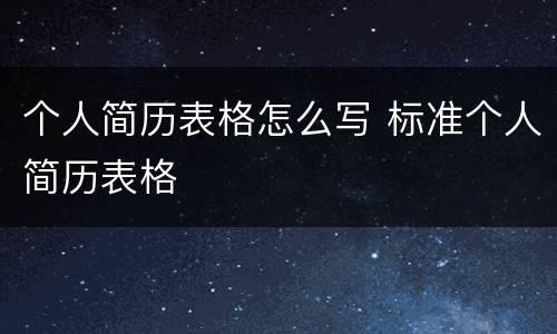 个人简历表格怎么写 标准个人简历表格