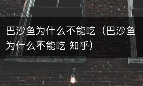 巴沙鱼为什么不能吃（巴沙鱼为什么不能吃 知乎）