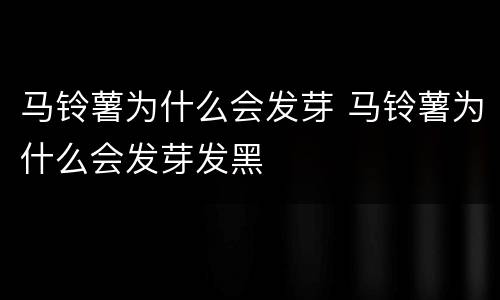 马铃薯为什么会发芽 马铃薯为什么会发芽发黑