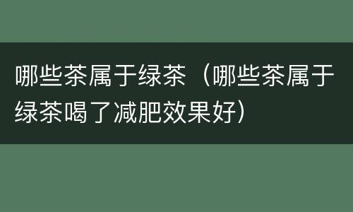 哪些茶属于绿茶（哪些茶属于绿茶喝了减肥效果好）