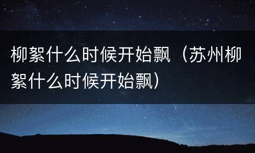 柳絮什么时候开始飘（苏州柳絮什么时候开始飘）