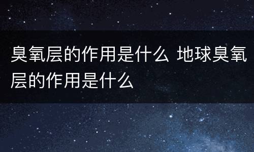 臭氧层的作用是什么 地球臭氧层的作用是什么