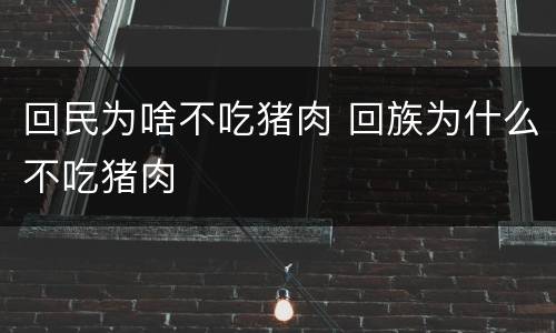 回民为啥不吃猪肉 回族为什么不吃猪肉