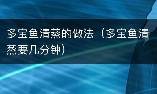 多宝鱼清蒸的做法（多宝鱼清蒸要几分钟）