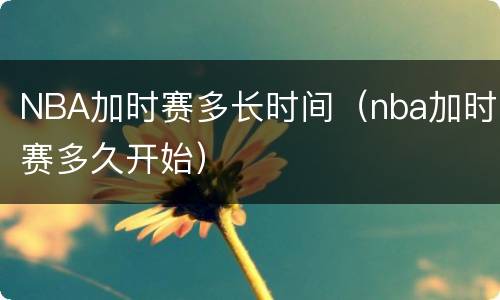 NBA加时赛多长时间（nba加时赛多久开始）