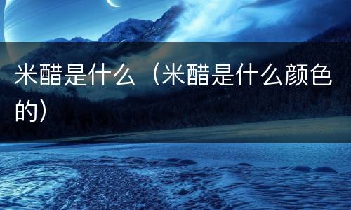 米醋是什么（米醋是什么颜色的）