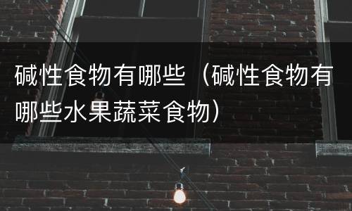 碱性食物有哪些（碱性食物有哪些水果蔬菜食物）