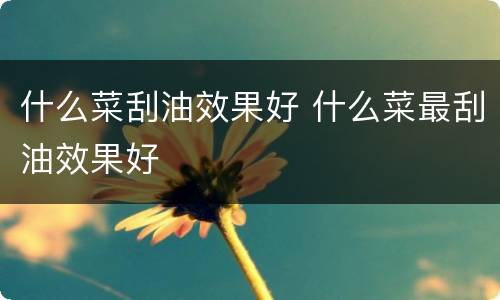 什么菜刮油效果好 什么菜最刮油效果好