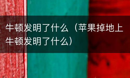 牛顿发明了什么（苹果掉地上牛顿发明了什么）