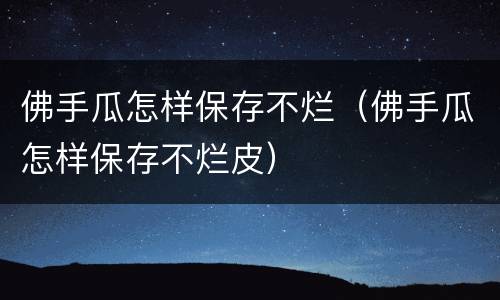 佛手瓜怎样保存不烂（佛手瓜怎样保存不烂皮）