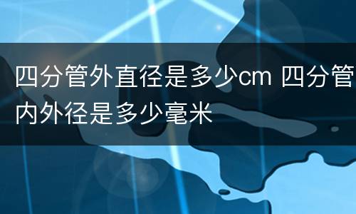四分管外直径是多少cm 四分管内外径是多少毫米